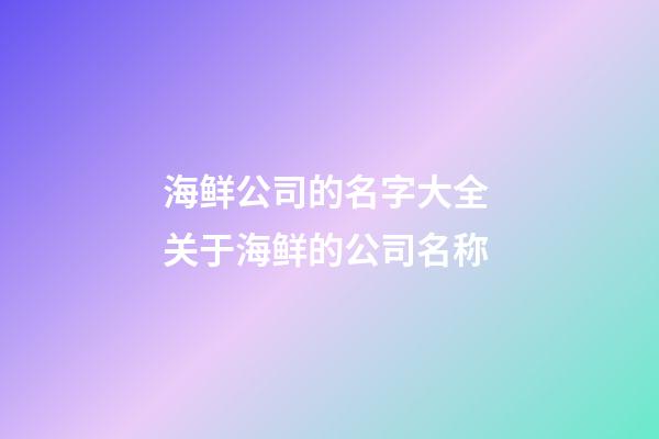 海鲜公司的名字大全 关于海鲜的公司名称-第1张-公司起名-玄机派